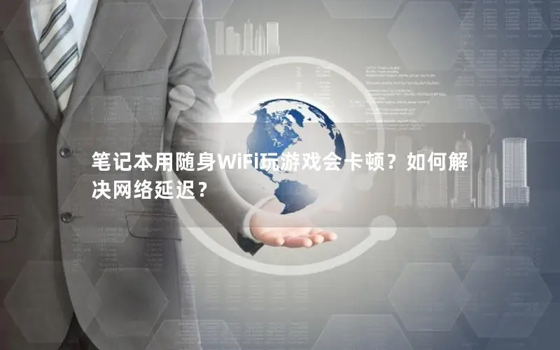 笔记本用随身WiFi玩游戏会卡顿？如何解决网络延迟？