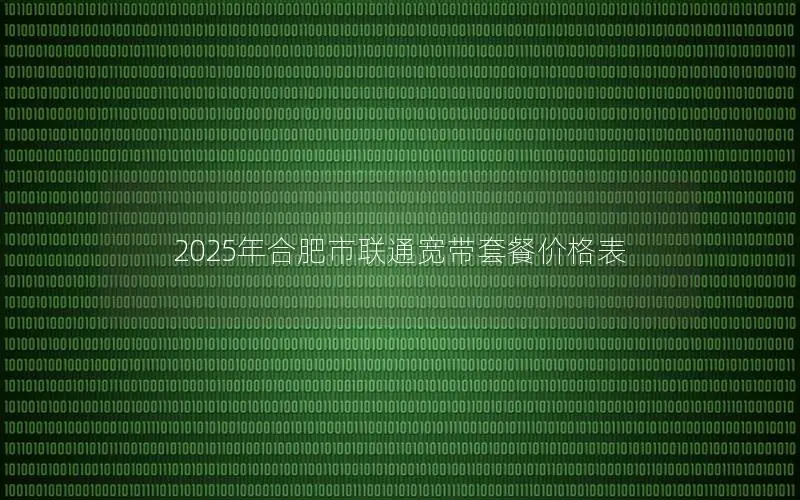 2025年合肥市联通宽带套餐价格表