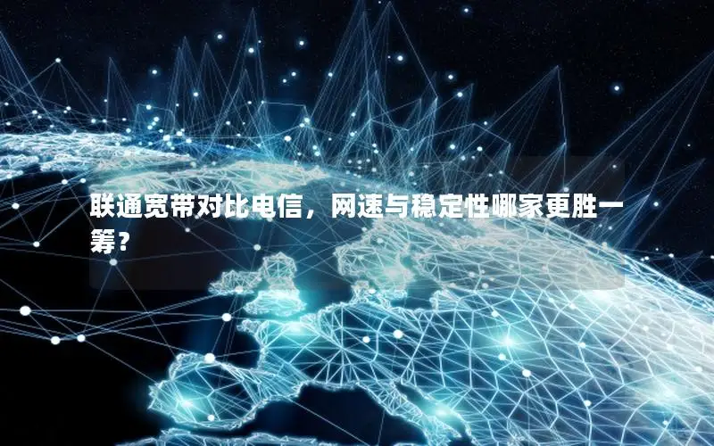 联通宽带对比电信，网速与稳定性哪家更胜一筹？