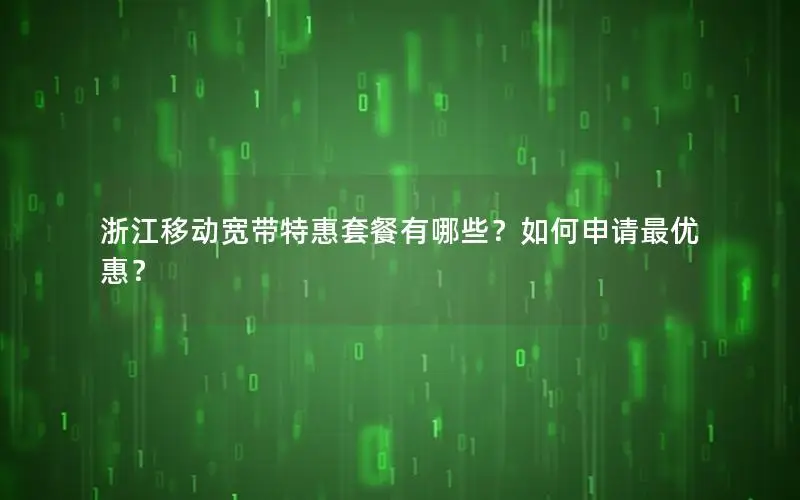 浙江移动宽带特惠套餐有哪些？如何申请最优惠？