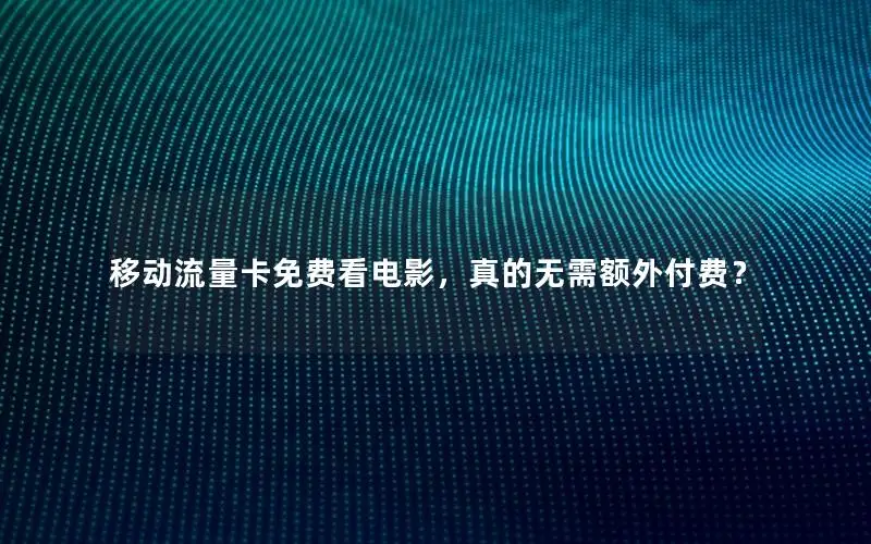 移动流量卡免费看电影，真的无需额外付费？