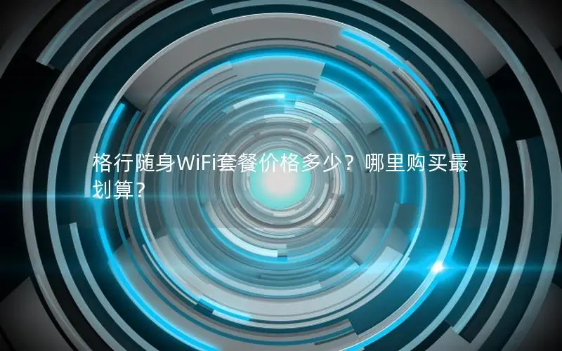 格行随身WiFi套餐价格多少？哪里购买最划算？