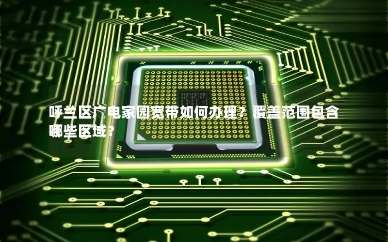 呼兰区广电家园宽带如何办理？覆盖范围包含哪些区域？