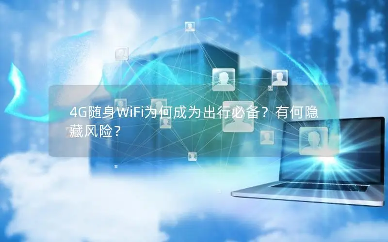 4G随身WiFi为何成为出行必备？有何隐藏风险？
