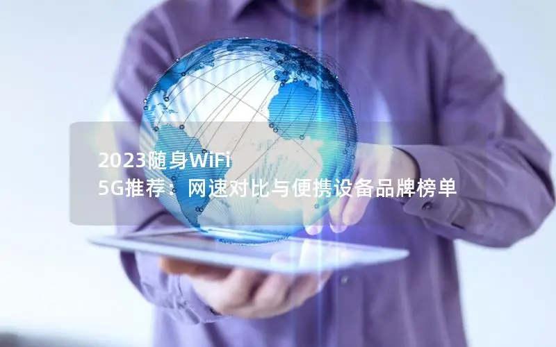 2023随身WiFi 5G推荐：网速对比与便携设备品牌榜单