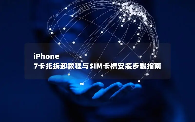 iPhone 7卡托拆卸教程与SIM卡槽安装步骤指南