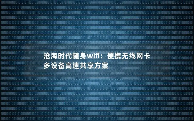 沧海时代随身wifi：便携无线网卡 多设备高速共享方案