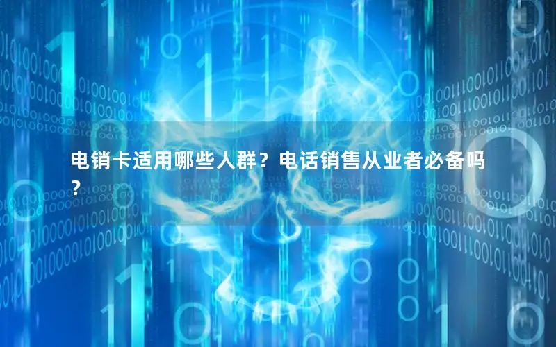 电销卡适用哪些人群？电话销售从业者必备吗？