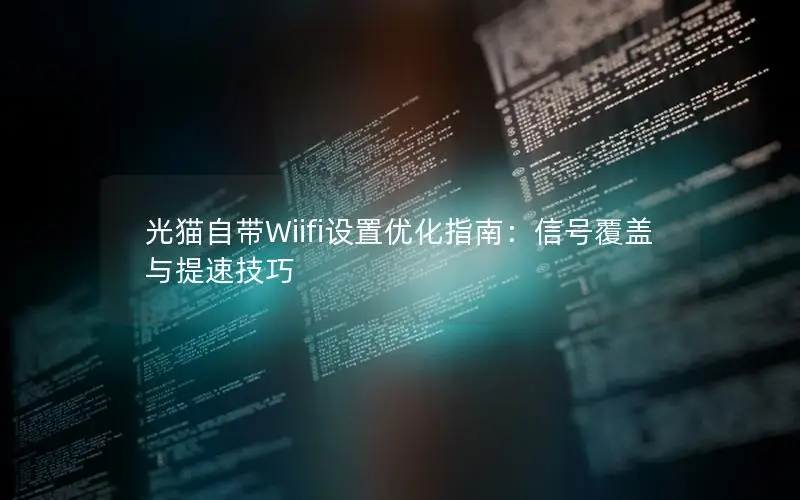 光猫自带Wiifi设置优化指南：信号覆盖与提速技巧