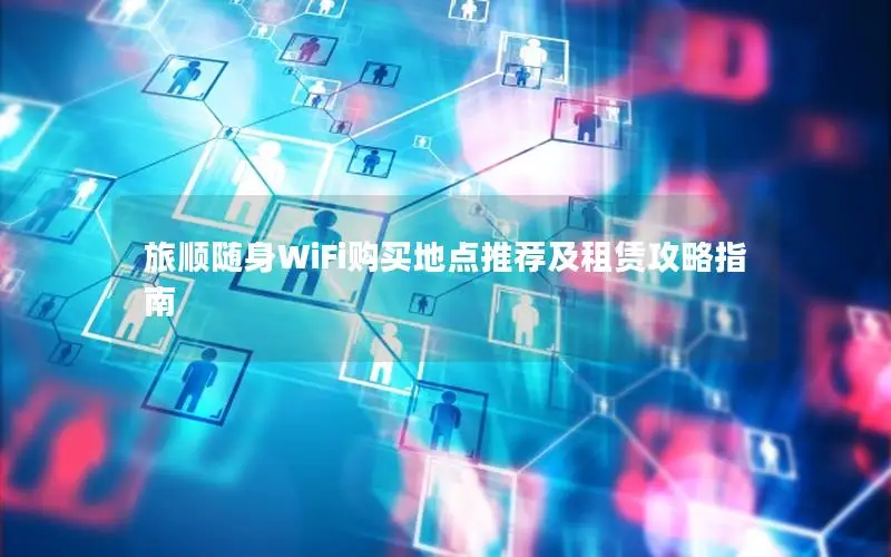 旅顺随身WiFi购买地点推荐及租赁攻略指南