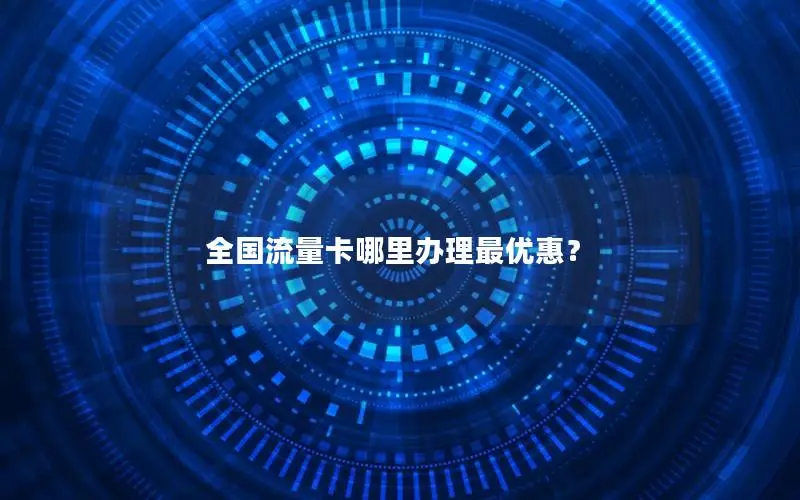 全国流量卡哪里办理最优惠？