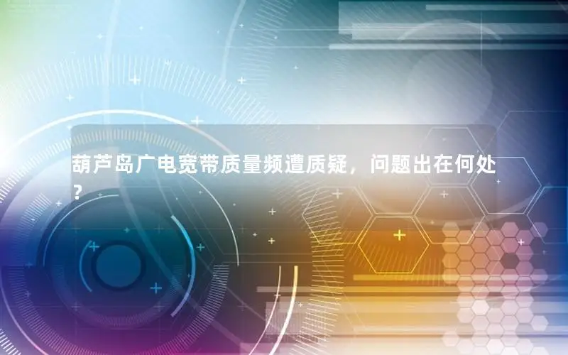 葫芦岛广电宽带质量频遭质疑，问题出在何处？