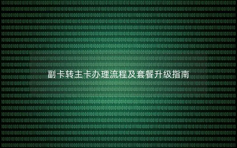 副卡转主卡办理流程及套餐升级指南