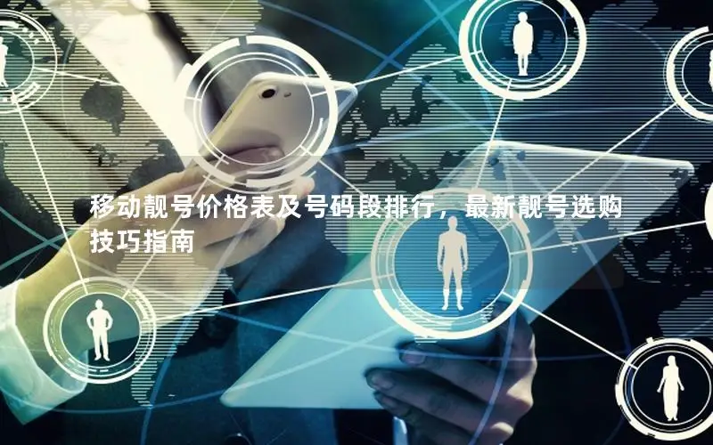 移动靓号价格表及号码段排行，最新靓号选购技巧指南