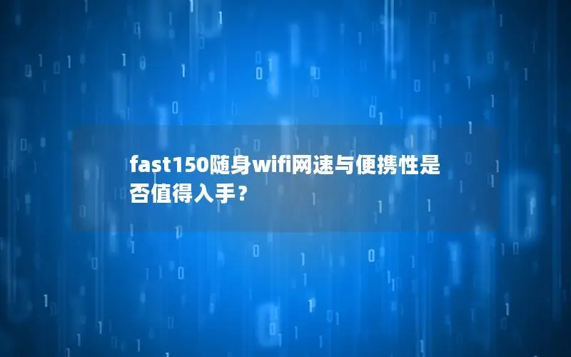 fast150随身wifi网速与便携性是否值得入手？
