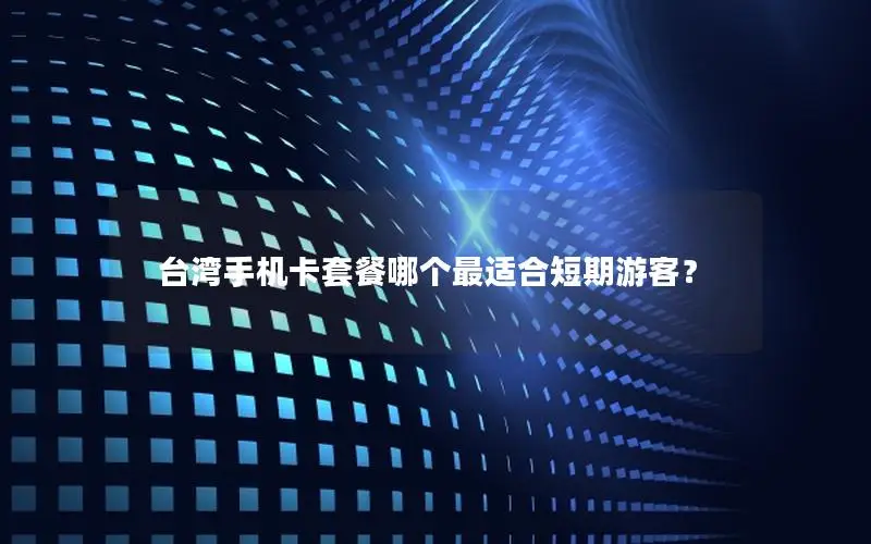 台湾手机卡套餐哪个最适合短期游客？