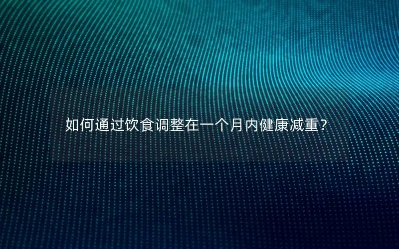 如何通过饮食调整在一个月内健康减重？