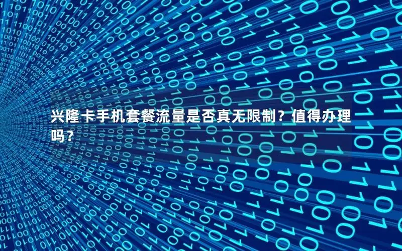 兴隆卡手机套餐流量是否真无限制？值得办理吗？
