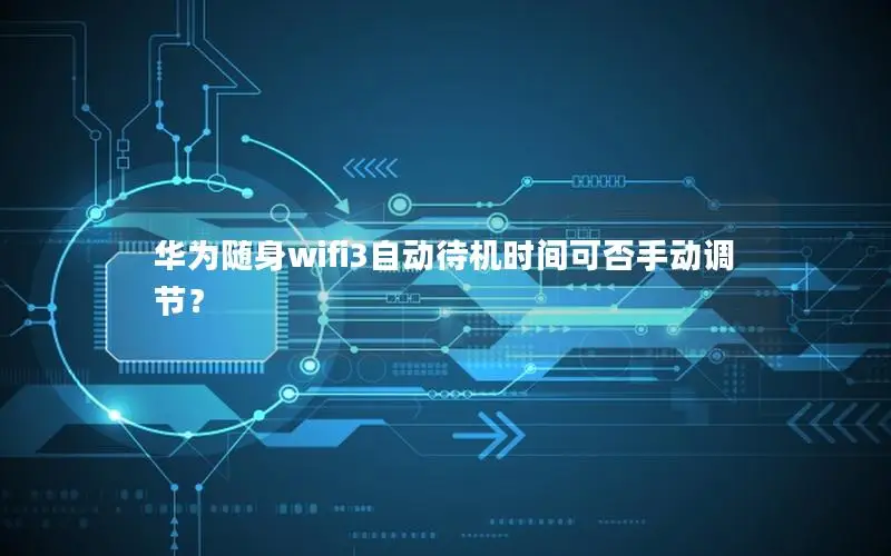 华为随身wifi3自动待机时间可否手动调节？