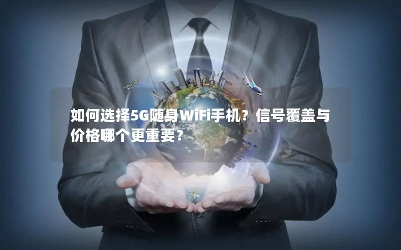 如何选择5G随身WiFi手机？信号覆盖与价格哪个更重要？