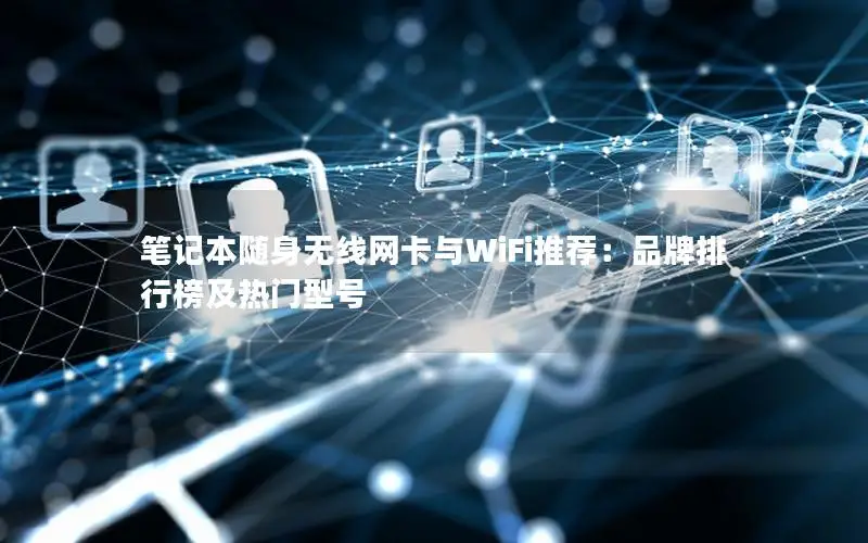 笔记本随身无线网卡与WiFi推荐：品牌排行榜及热门型号