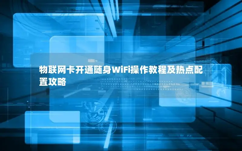 物联网卡开通随身WiFi操作教程及热点配置攻略