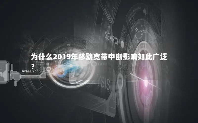 为什么2019年移动宽带中断影响如此广泛？