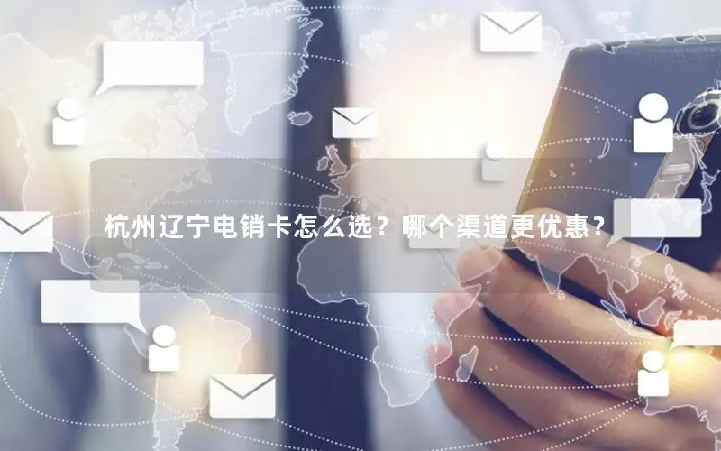 杭州辽宁电销卡怎么选？哪个渠道更优惠？
