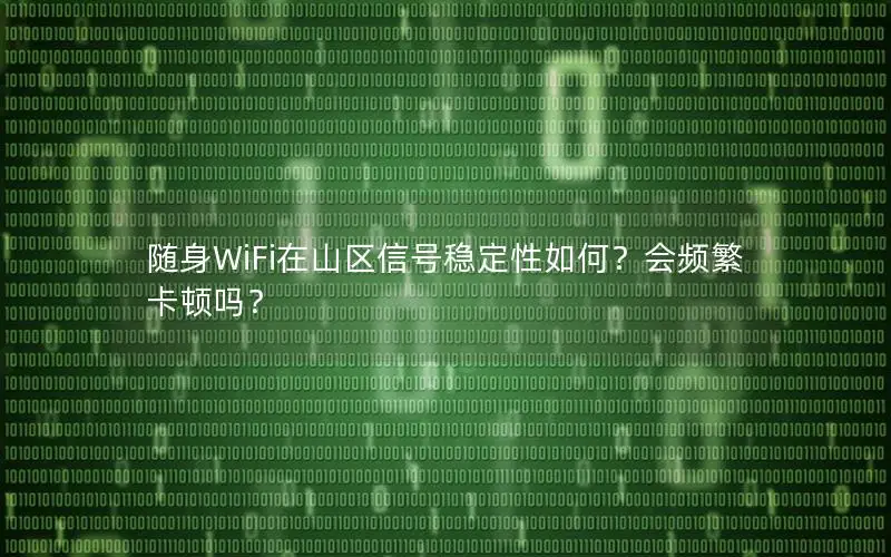 随身WiFi在山区信号稳定性如何？会频繁卡顿吗？