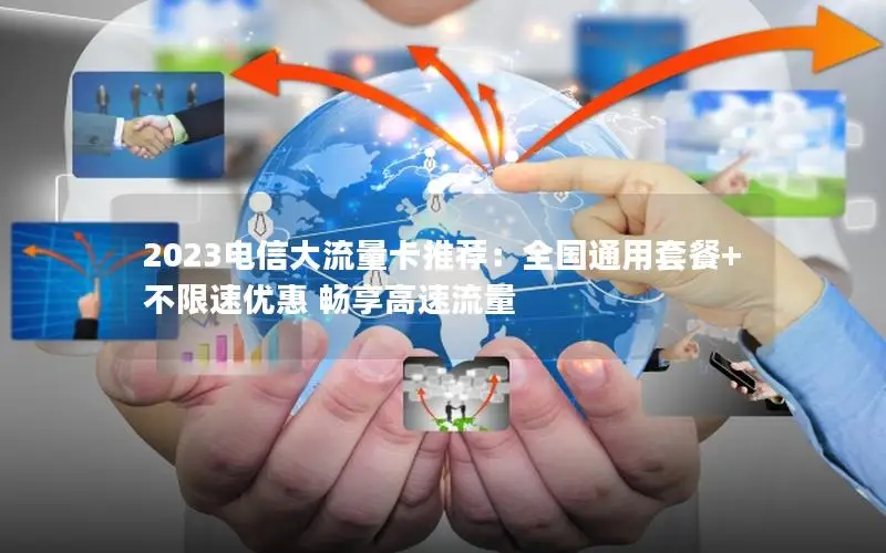2023电信大流量卡推荐：全国通用套餐+不限速优惠 畅享高速流量