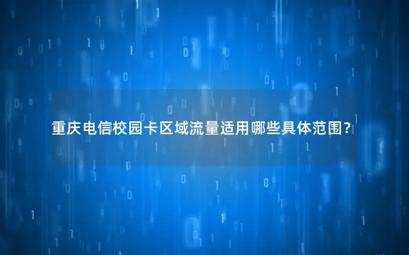 重庆电信校园卡区域流量适用哪些具体范围？