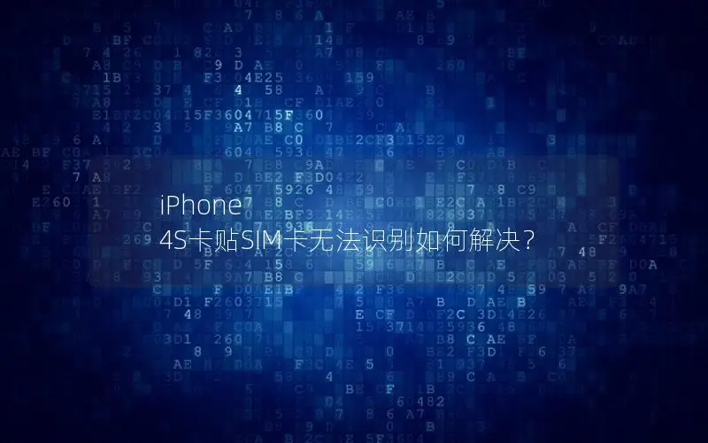 iPhone 4S卡贴SIM卡无法识别如何解决？