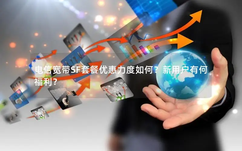 电信宽带SF套餐优惠力度如何？新用户有何福利？