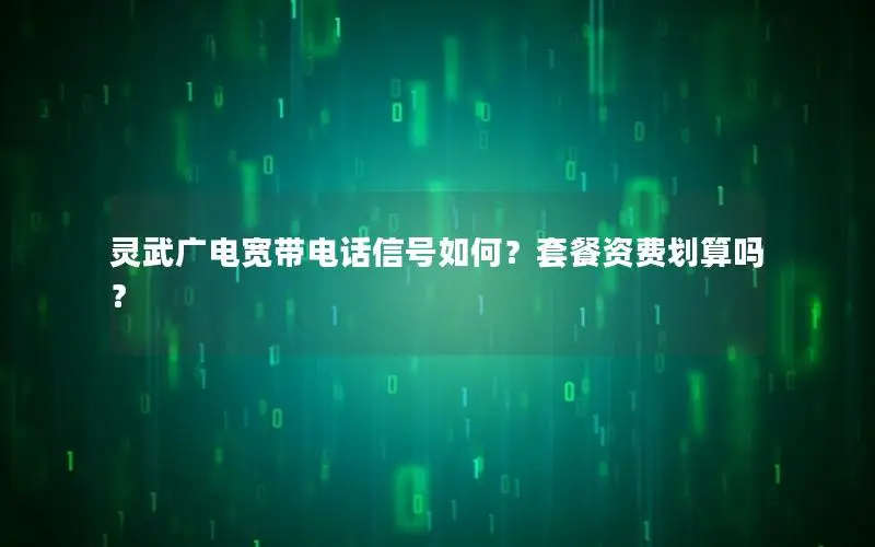 灵武广电宽带电话信号如何？套餐资费划算吗？