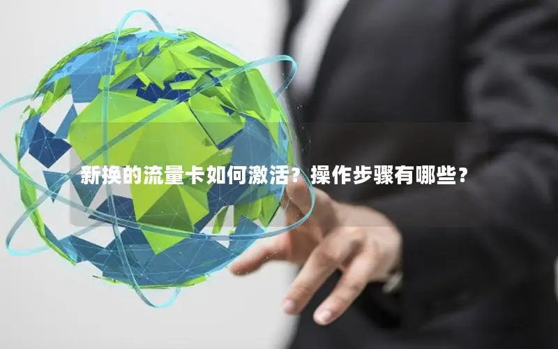 新换的流量卡如何激活？操作步骤有哪些？