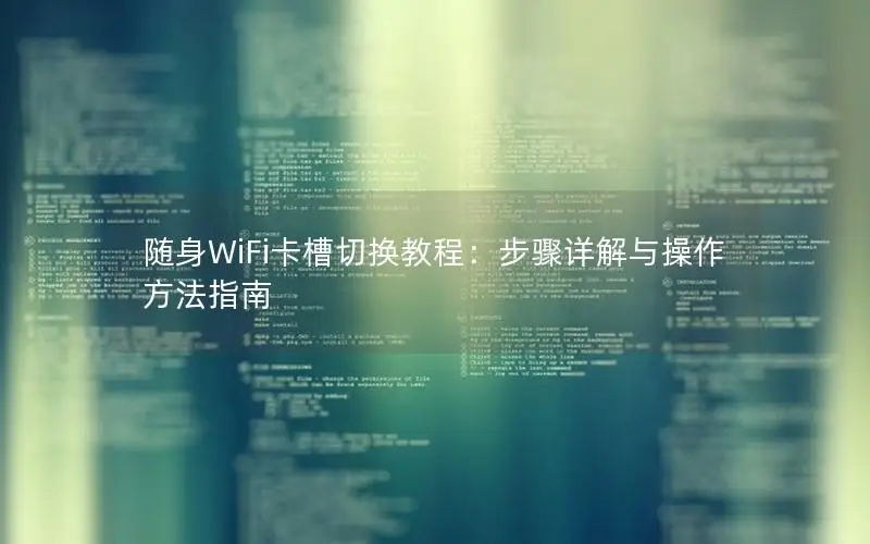 随身WiFi卡槽切换教程：步骤详解与操作方法指南