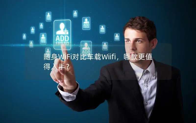 随身WiFi对比车载Wiifi，哪款更值得入手？