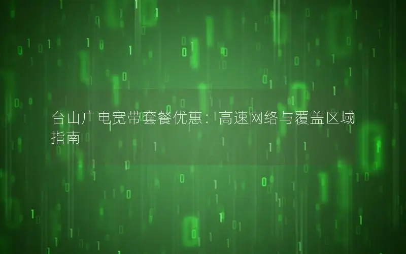 台山广电宽带套餐优惠：高速网络与覆盖区域指南