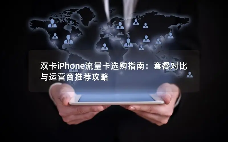 双卡iPhone流量卡选购指南：套餐对比与运营商推荐攻略