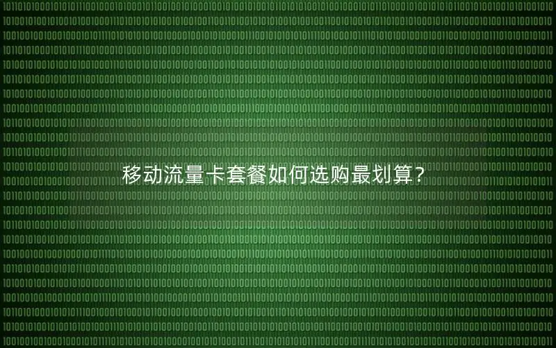 移动流量卡套餐如何选购最划算？