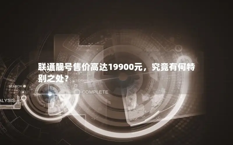 联通靓号售价高达19900元，究竟有何特别之处？