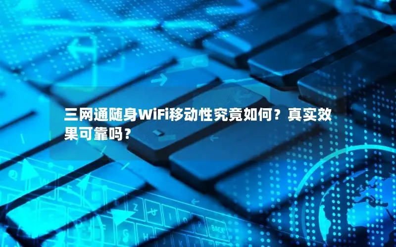 三网通随身WiFi移动性究竟如何？真实效果可靠吗？