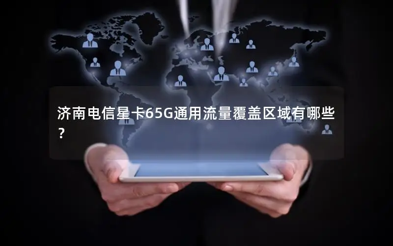 济南电信星卡65G通用流量覆盖区域有哪些？