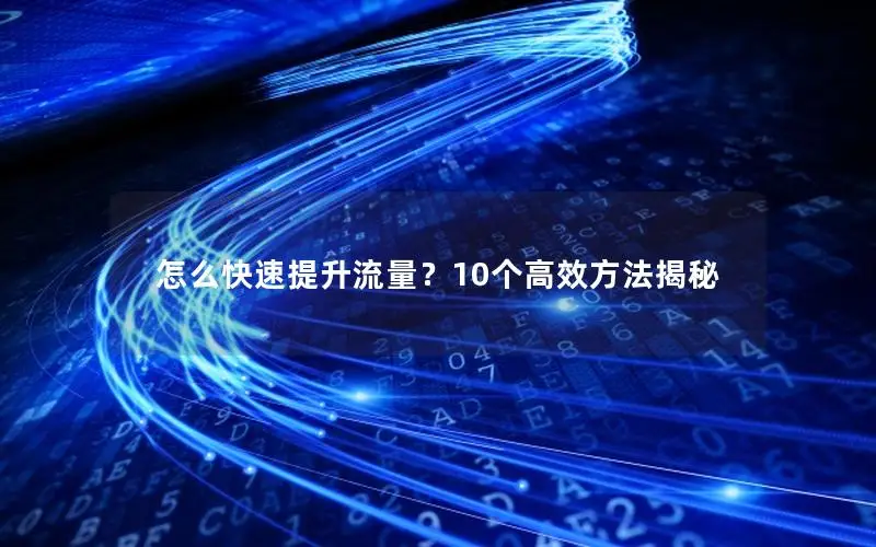 怎么快速提升流量？10个高效方法揭秘