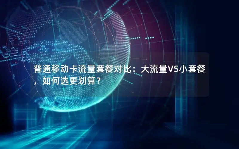 普通移动卡流量套餐对比：大流量VS小套餐，如何选更划算？