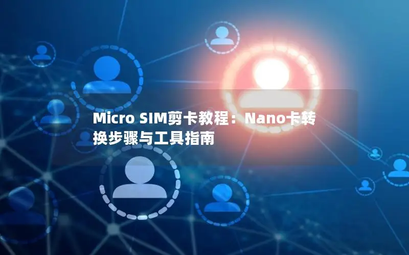 Micro SIM剪卡教程：Nano卡转换步骤与工具指南
