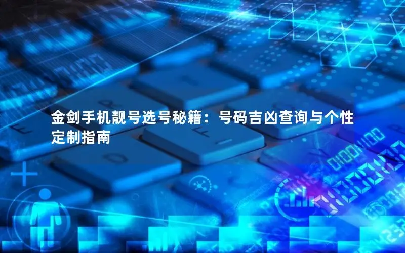 金剑手机靓号选号秘籍：号码吉凶查询与个性定制指南
