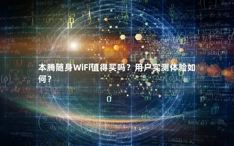 本腾随身WiFi值得买吗？用户实测体验如何？