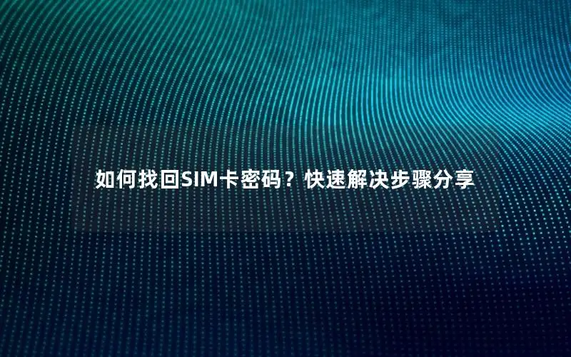 如何找回SIM卡密码？快速解决步骤分享