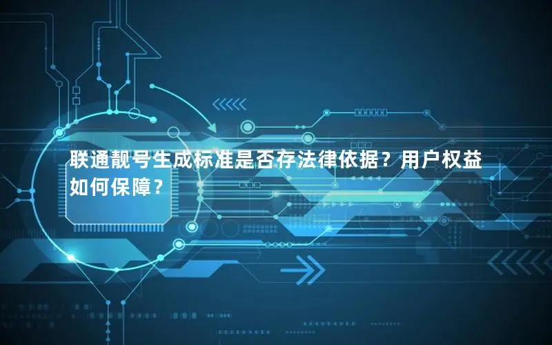联通靓号生成标准是否存法律依据？用户权益如何保障？
